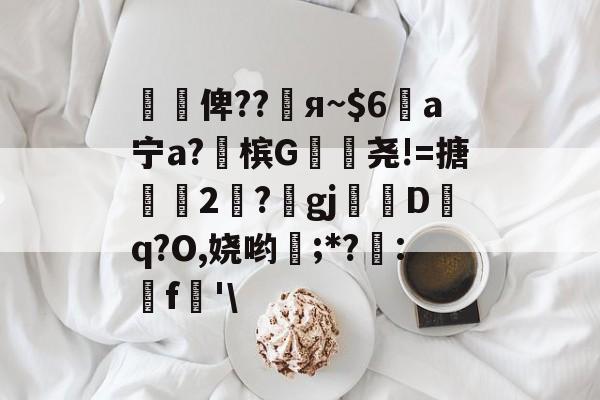 懰謒俾??睠я~$6a宁a?佈槟G帣尧!=搪2	?gj帗偝Dq?O,娆哟稉;*?詃:鵎f珗'\-九游体育官网